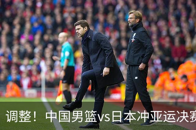 调整！中国男篮vs日本冲亚运决赛时间有变，CCTV5直播，有2大挑战